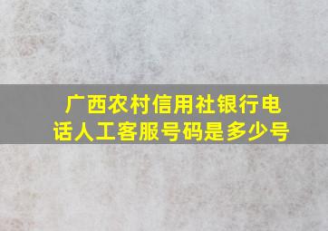 广西农村信用社银行电话人工客服号码是多少号