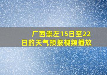 广西崇左15日至22日的天气预报视频播放