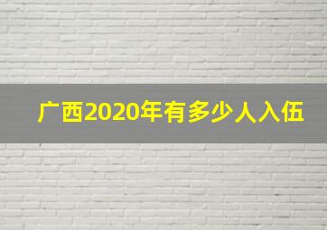 广西2020年有多少人入伍