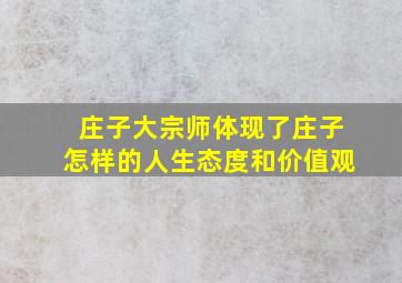 庄子大宗师体现了庄子怎样的人生态度和价值观