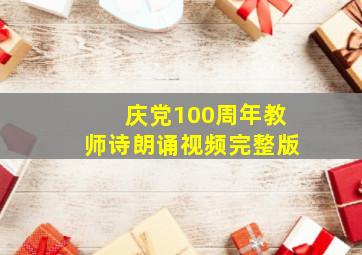 庆党100周年教师诗朗诵视频完整版