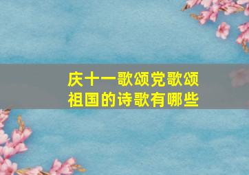 庆十一歌颂党歌颂祖国的诗歌有哪些