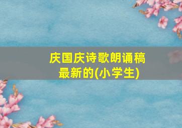 庆国庆诗歌朗诵稿最新的(小学生)