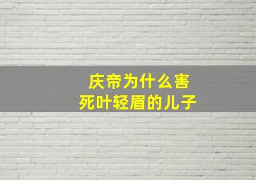 庆帝为什么害死叶轻眉的儿子