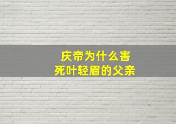 庆帝为什么害死叶轻眉的父亲