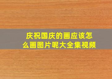 庆祝国庆的画应该怎么画图片呢大全集视频