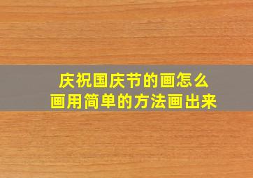 庆祝国庆节的画怎么画用简单的方法画出来