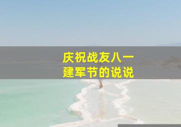 庆祝战友八一建军节的说说