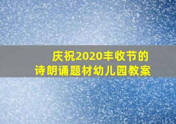 庆祝2020丰收节的诗朗诵题材幼儿园教案