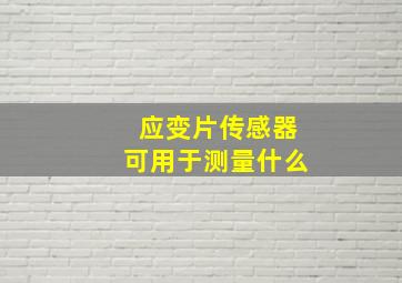 应变片传感器可用于测量什么