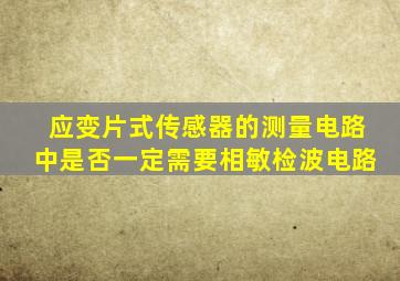 应变片式传感器的测量电路中是否一定需要相敏检波电路