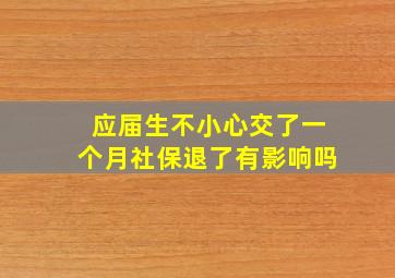 应届生不小心交了一个月社保退了有影响吗