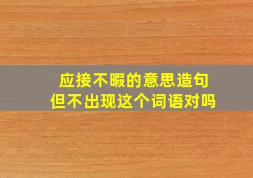 应接不暇的意思造句但不出现这个词语对吗