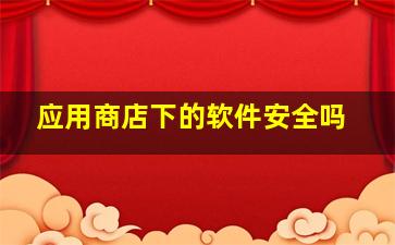 应用商店下的软件安全吗