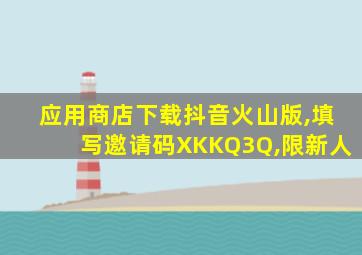 应用商店下载抖音火山版,填写邀请码XKKQ3Q,限新人