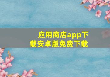 应用商店app下载安卓版免费下载