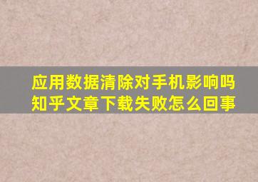 应用数据清除对手机影响吗知乎文章下载失败怎么回事