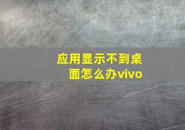 应用显示不到桌面怎么办vivo