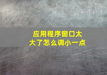 应用程序窗口太大了怎么调小一点