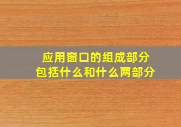 应用窗口的组成部分包括什么和什么两部分