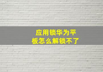 应用锁华为平板怎么解锁不了