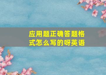 应用题正确答题格式怎么写的呀英语