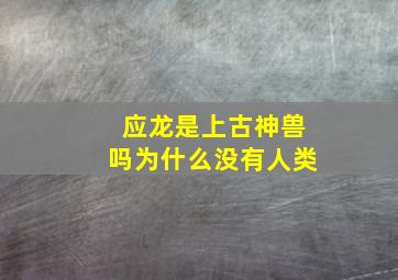 应龙是上古神兽吗为什么没有人类