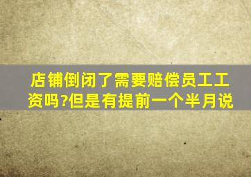 店铺倒闭了需要赔偿员工工资吗?但是有提前一个半月说