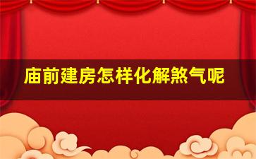 庙前建房怎样化解煞气呢