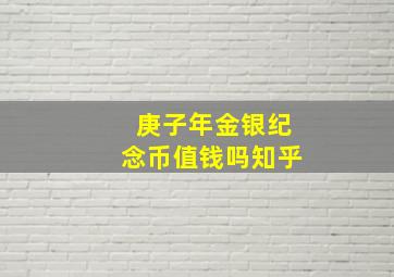 庚子年金银纪念币值钱吗知乎