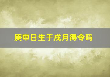 庚申日生于戌月得令吗