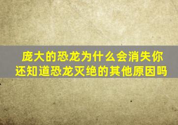 庞大的恐龙为什么会消失你还知道恐龙灭绝的其他原因吗