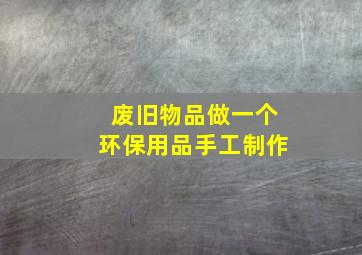 废旧物品做一个环保用品手工制作