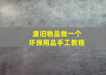 废旧物品做一个环保用品手工教程