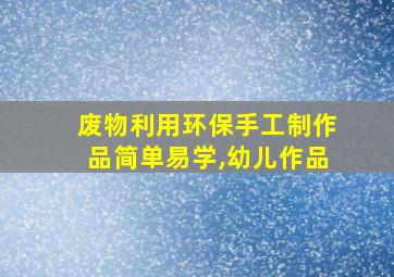 废物利用环保手工制作品简单易学,幼儿作品