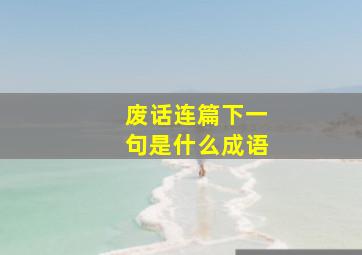 废话连篇下一句是什么成语