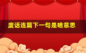 废话连篇下一句是啥意思