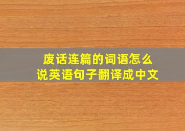 废话连篇的词语怎么说英语句子翻译成中文