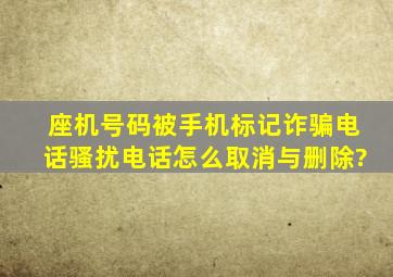 座机号码被手机标记诈骗电话骚扰电话怎么取消与删除?