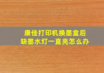 康佳打印机换墨盒后缺墨水灯一直亮怎么办