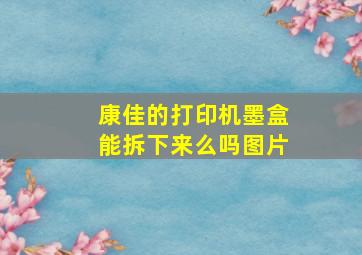 康佳的打印机墨盒能拆下来么吗图片