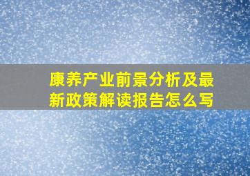 康养产业前景分析及最新政策解读报告怎么写