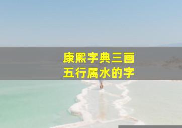 康熙字典三画五行属水的字