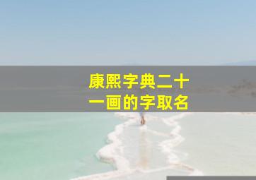 康熙字典二十一画的字取名