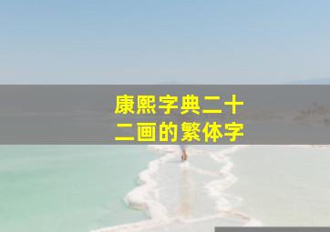 康熙字典二十二画的繁体字