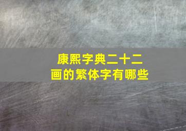 康熙字典二十二画的繁体字有哪些