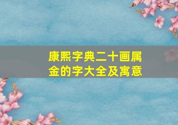 康熙字典二十画属金的字大全及寓意