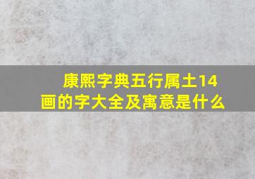 康熙字典五行属土14画的字大全及寓意是什么