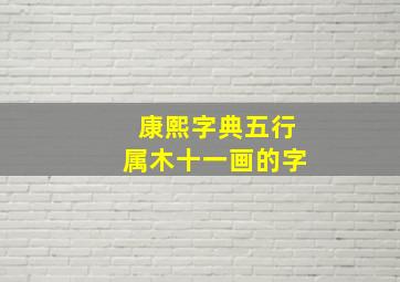 康熙字典五行属木十一画的字