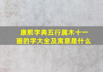 康熙字典五行属木十一画的字大全及寓意是什么